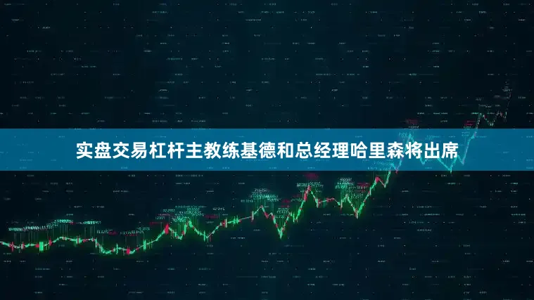 实盘交易杠杆主教练基德和总经理哈里森将出席