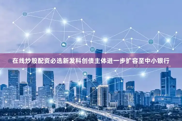 在线炒股配资必选新发科创债主体进一步扩容至中小银行