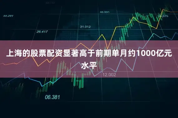 上海的股票配资显著高于前期单月约1000亿元水平