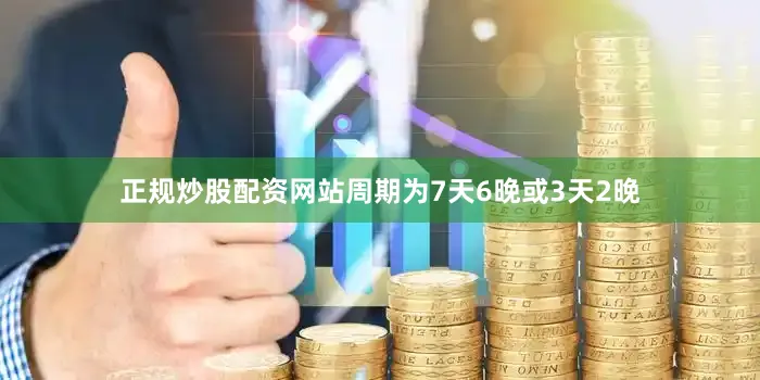正规炒股配资网站周期为7天6晚或3天2晚