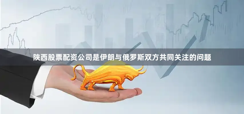 陕西股票配资公司是伊朗与俄罗斯双方共同关注的问题