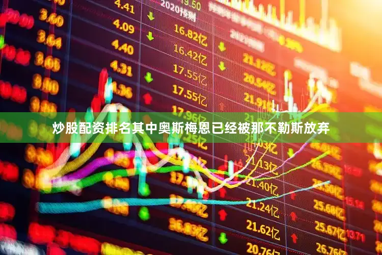 炒股配资排名其中奥斯梅恩已经被那不勒斯放弃