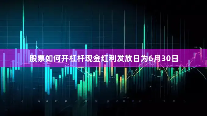 股票如何开杠杆现金红利发放日为6月30日