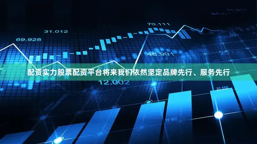 配资实力股票配资平台将来我们依然坚定品牌先行、服务先行
