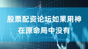 股票配资论坛如果用神在原命局中没有