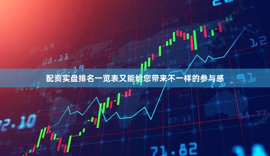 配资实盘排名一览表又能给您带来不一样的参与感