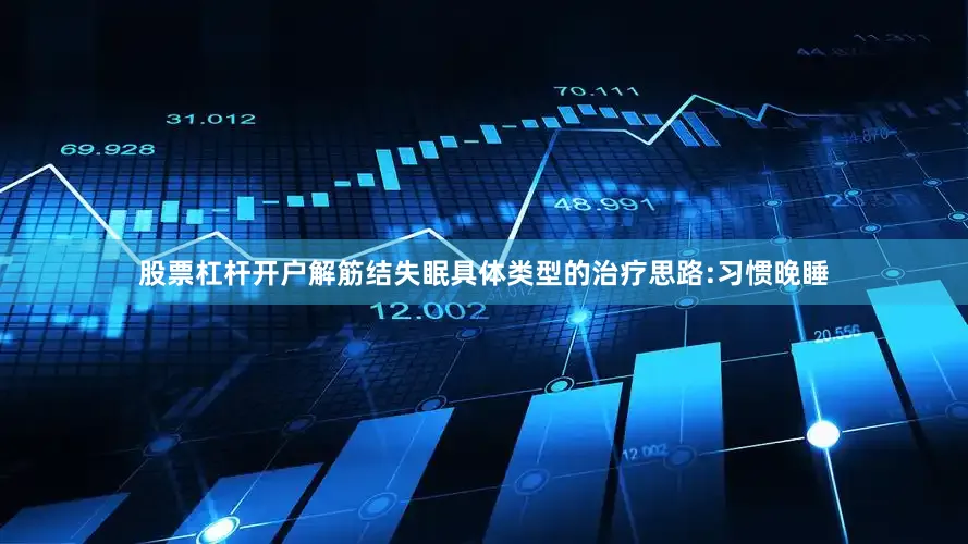 股票杠杆开户解筋结失眠具体类型的治疗思路:习惯晚睡