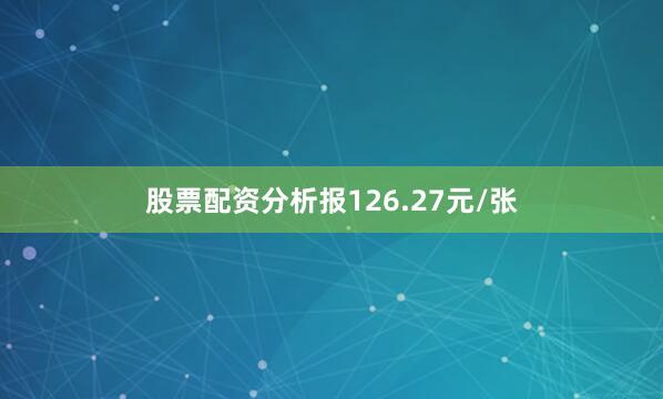 股票配资分析报126.27元/张