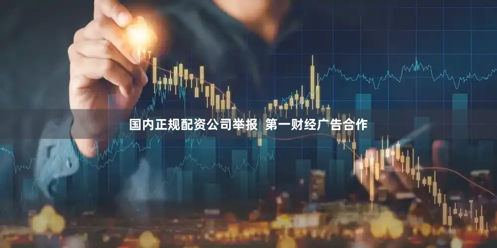 国内正规配资公司举报  第一财经广告合作