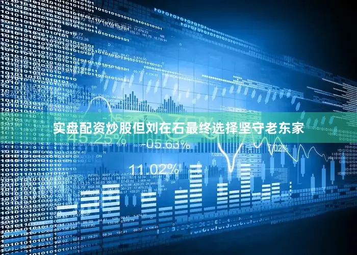 实盘配资炒股但刘在石最终选择坚守老东家