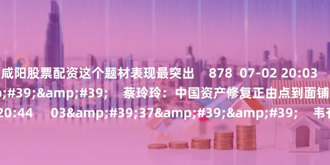 咸阳股票配资这个题材表现最突出 878 07-02 20:03 01'22'' 蔡玲玲:中国资产修复正由点到面铺开 9 1783 06-30 20:44 03'37'' 韦有新:科技股在7月或有难得的吃饭行情 5 681 06-30 20:44 一财最热 点击关闭