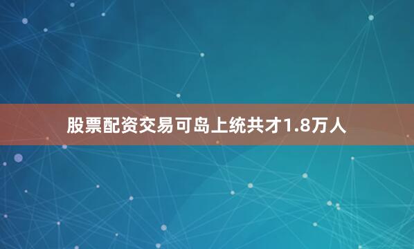 股票配资交易可岛上统共才1.8万人