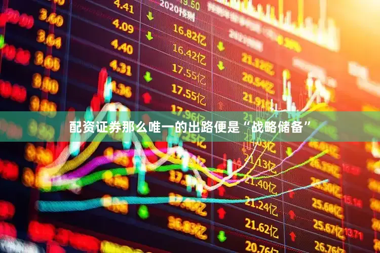 配资证券那么唯一的出路便是“战略储备”