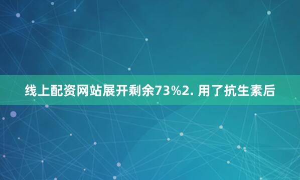 线上配资网站展开剩余73%2. 用了抗生素后