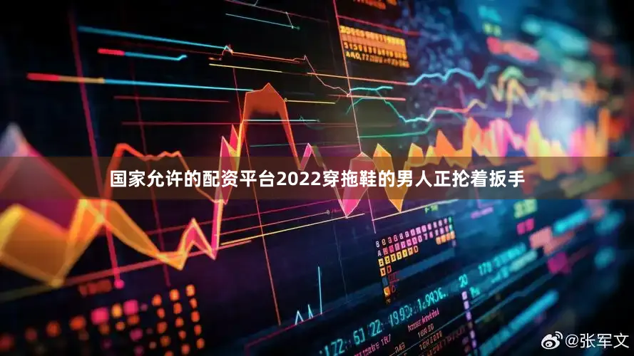 国家允许的配资平台2022穿拖鞋的男人正抡着扳手
