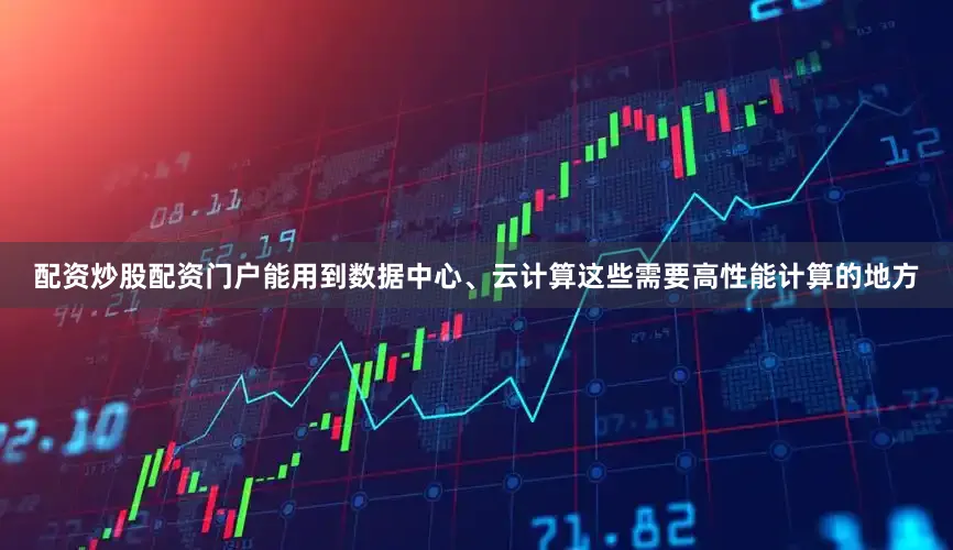 配资炒股配资门户能用到数据中心、云计算这些需要高性能计算的地方