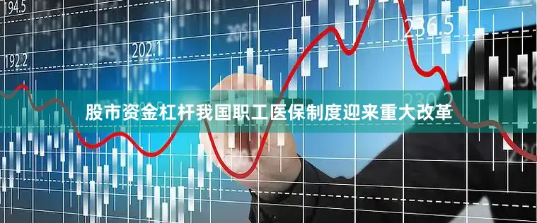 股市资金杠杆我国职工医保制度迎来重大改革