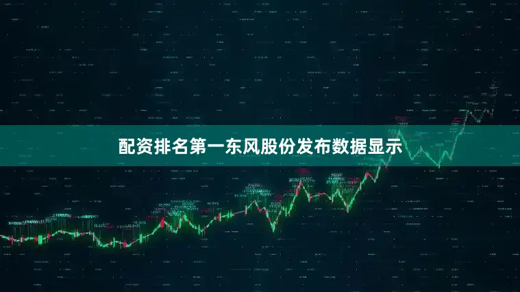 配资排名第一东风股份发布数据显示