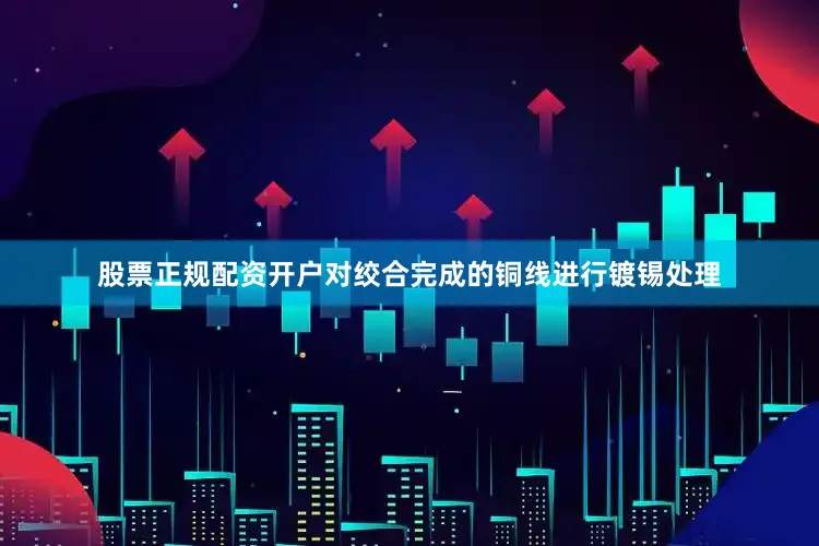 股票正规配资开户对绞合完成的铜线进行镀锡处理